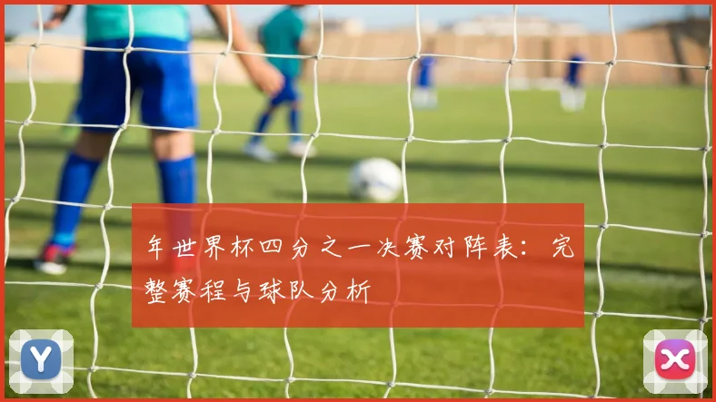 年世界杯四分之一决赛对阵表：完整赛程与球队分析