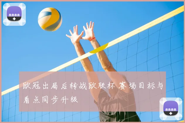 欧冠出局后转战欧联杯 赛场目标与看点同步升级