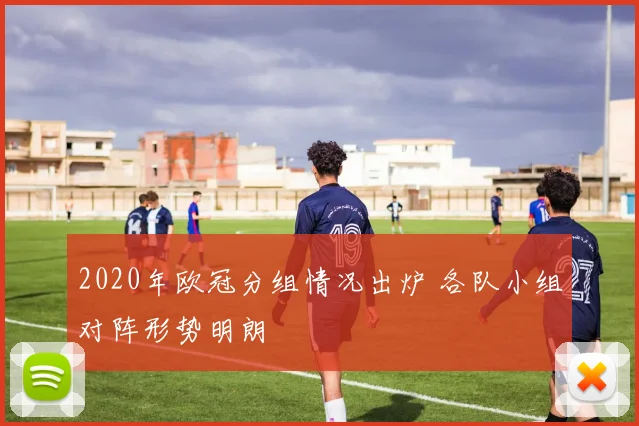 2020年欧冠分组情况出炉 各队小组对阵形势明朗