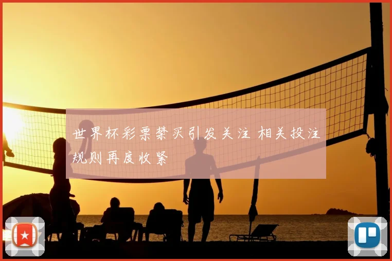 世界杯彩票禁买引发关注 相关投注规则再度收紧