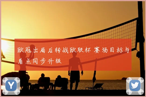 欧冠出局后转战欧联杯 赛场目标与看点同步升级