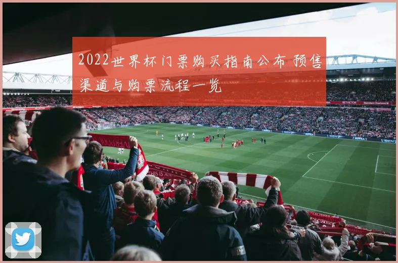 2022世界杯门票购买指南公布 预售渠道与购票流程一览