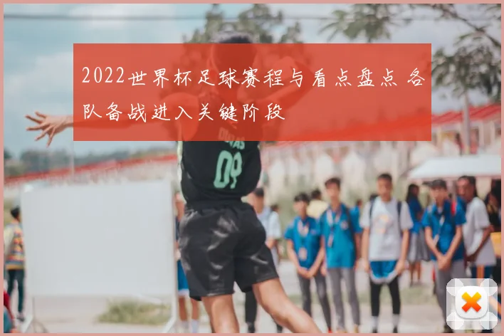 2022世界杯足球赛程与看点盘点 各队备战进入关键阶段