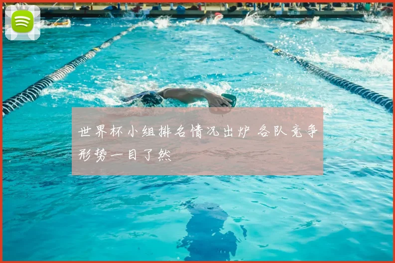 世界杯小组排名情况出炉 各队竞争形势一目了然