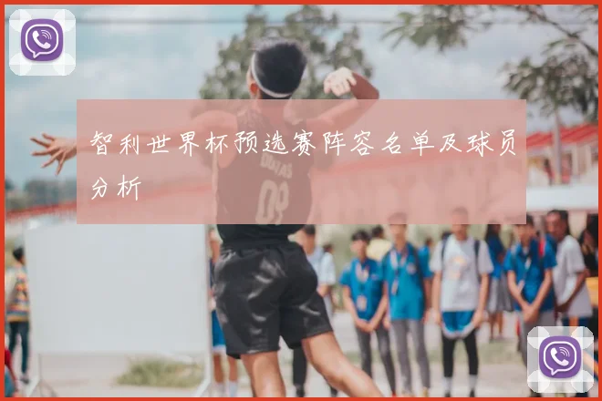 智利世界杯预选赛阵容名单及球员分析