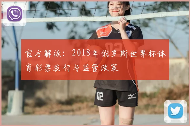 官方解读:2018年俄罗斯世界杯体育彩票发行与监管政策