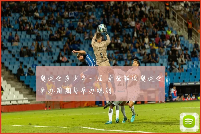 奥运会多少年一届 全面解读奥运会举办周期与举办规则