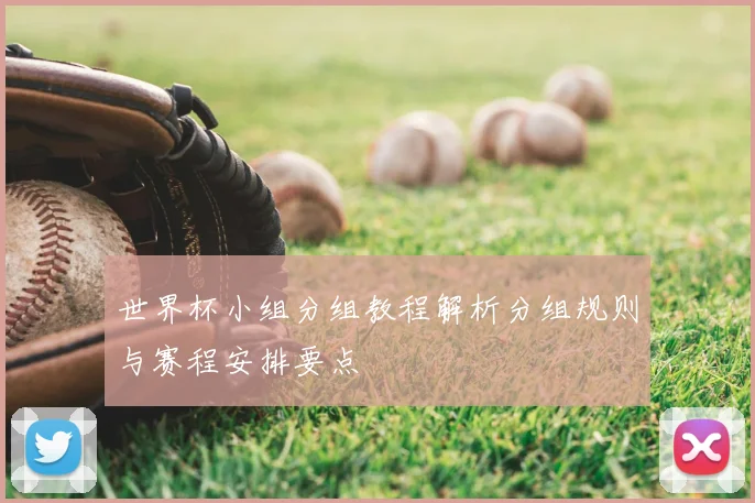 世界杯小组分组教程解析分组规则与赛程安排要点