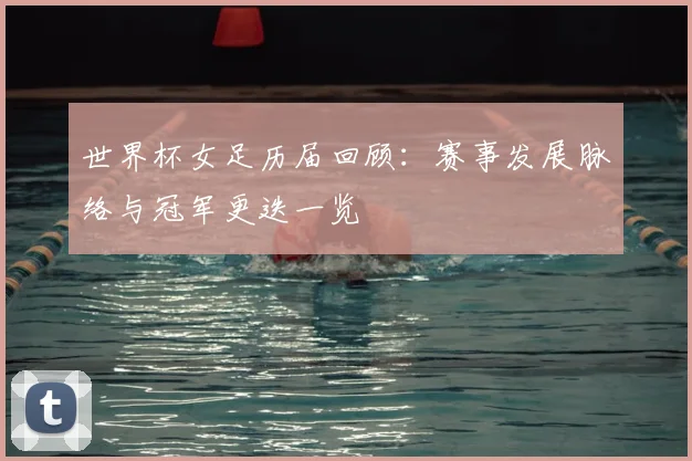 世界杯女足历届回顾：赛事发展脉络与冠军更迭一览