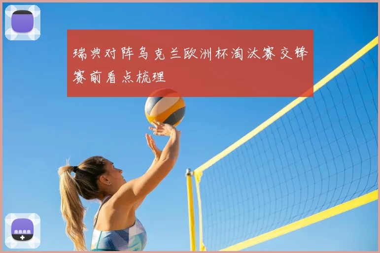 瑞典对阵乌克兰欧洲杯淘汰赛交锋赛前看点梳理