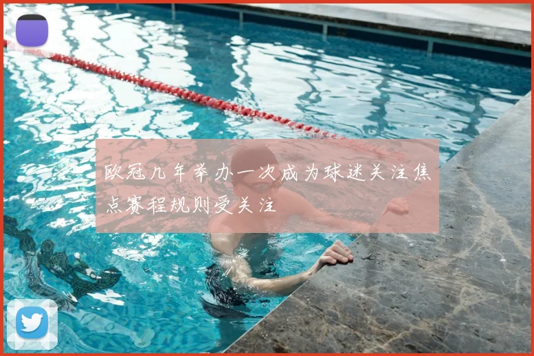 欧冠几年举办一次成为球迷关注焦点赛程规则受关注