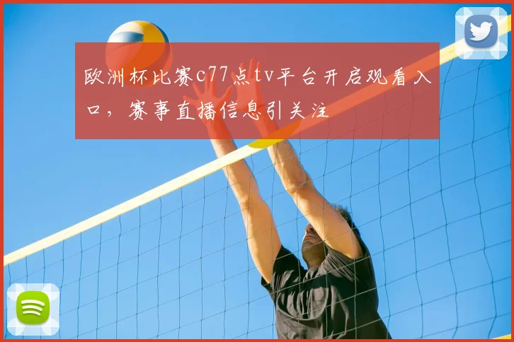 欧洲杯比赛c77点tv平台开启观看入口，赛事直播信息引关注