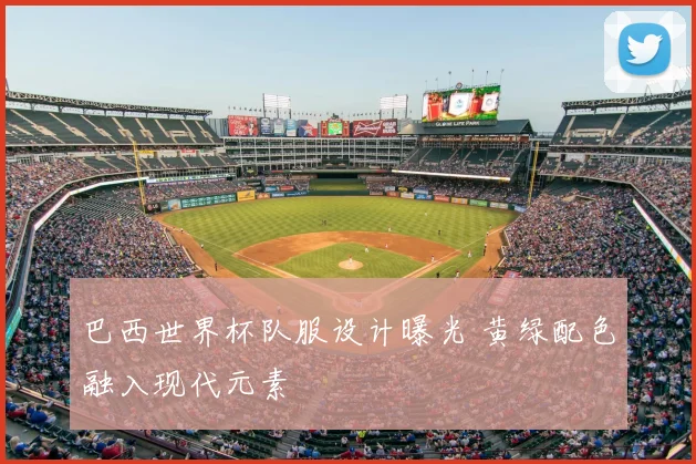 巴西世界杯队服设计曝光 黄绿配色融入现代元素