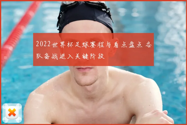2022世界杯足球赛程与看点盘点 各队备战进入关键阶段