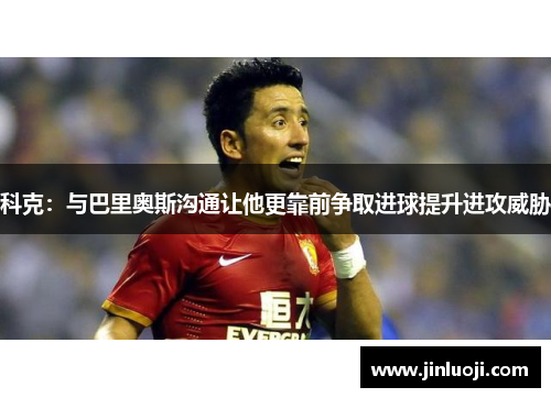 科克:与巴里奥斯沟通让他更靠前争取进球提升进攻威胁